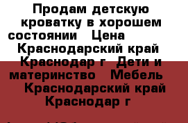 Продам детскую кроватку в хорошем состоянии › Цена ­ 1 500 - Краснодарский край, Краснодар г. Дети и материнство » Мебель   . Краснодарский край,Краснодар г.